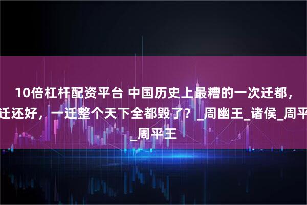 10倍杠杆配资平台 中国历史上最糟的一次迁都，不迁还好，一迁整个天下全都毁了？_周幽王_诸侯_周平王