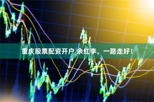 重庆股票配资开户 余红李，一路走好！