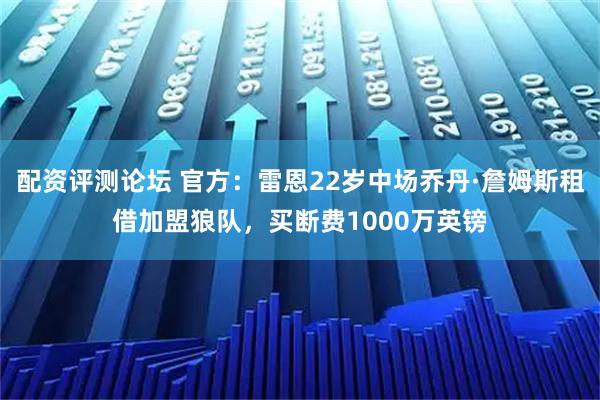 配资评测论坛 官方：雷恩22岁中场乔丹·詹姆斯租借加盟狼队，买断费1000万英镑